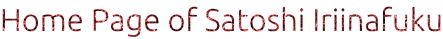 Home Page of Satoshi Iriinafuku